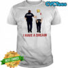Anti Trump I Have A Dream Police Arrest Trump T-shirts