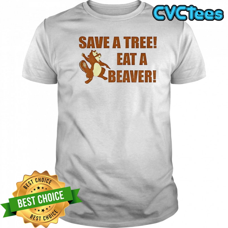 Beaver save a tree eat a beaver shirt