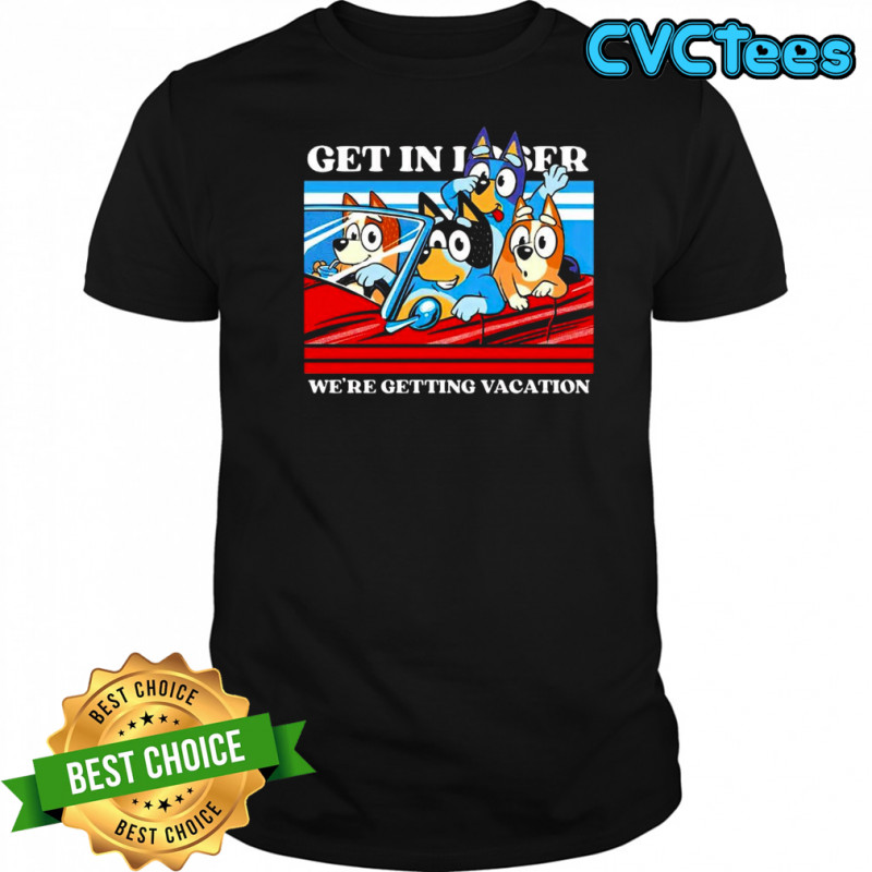 Bluey and friends get in loser we’re getting vacation cartoon shirt