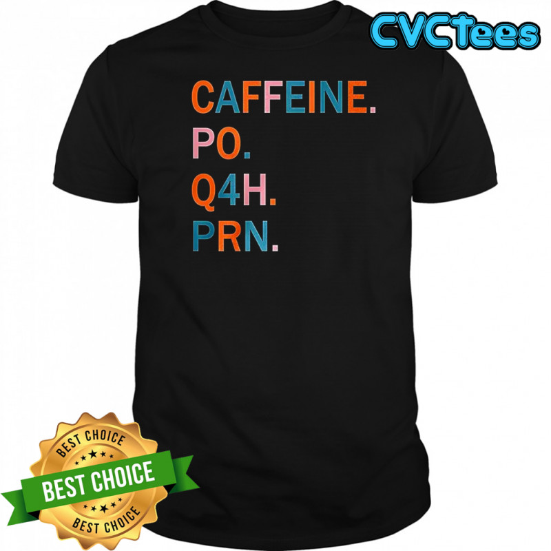 Caffeine po Q4H PRN shirt