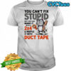 Cat you can’t fix stupid but you can numb it with a 2×4 and muffle it with duct tape shirt