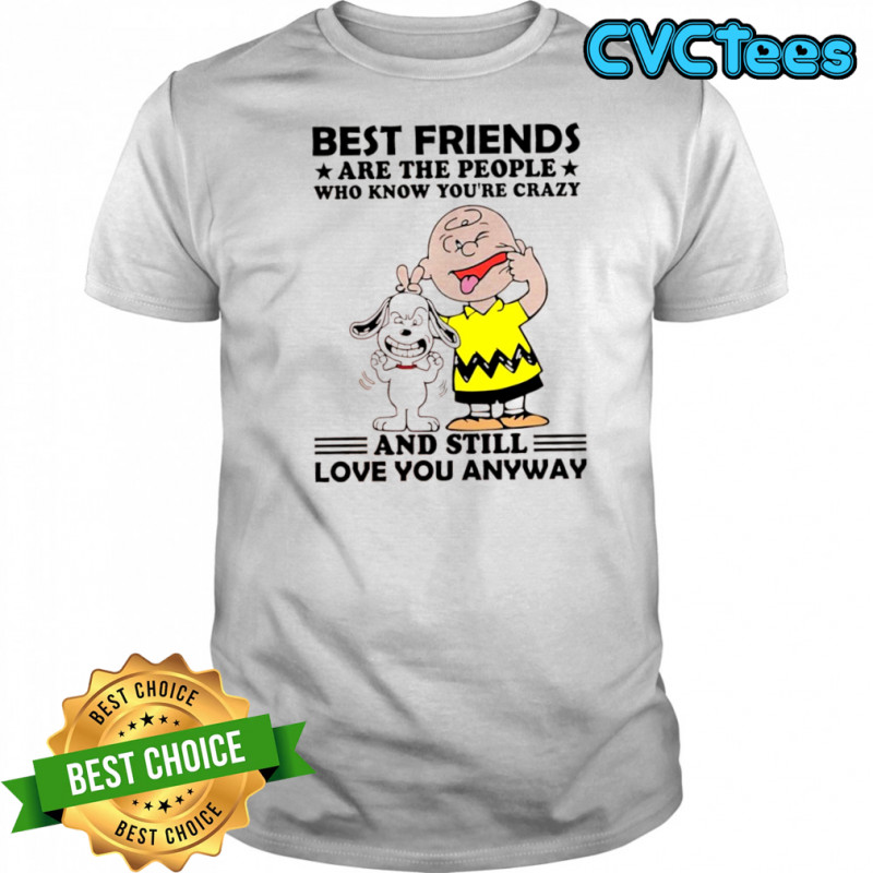 Charlie Brown and Snoopy best friends are the people who know you’re crazy and still love you anyway shirt