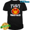 Chicken don’t like me fuck off problem solved shirt