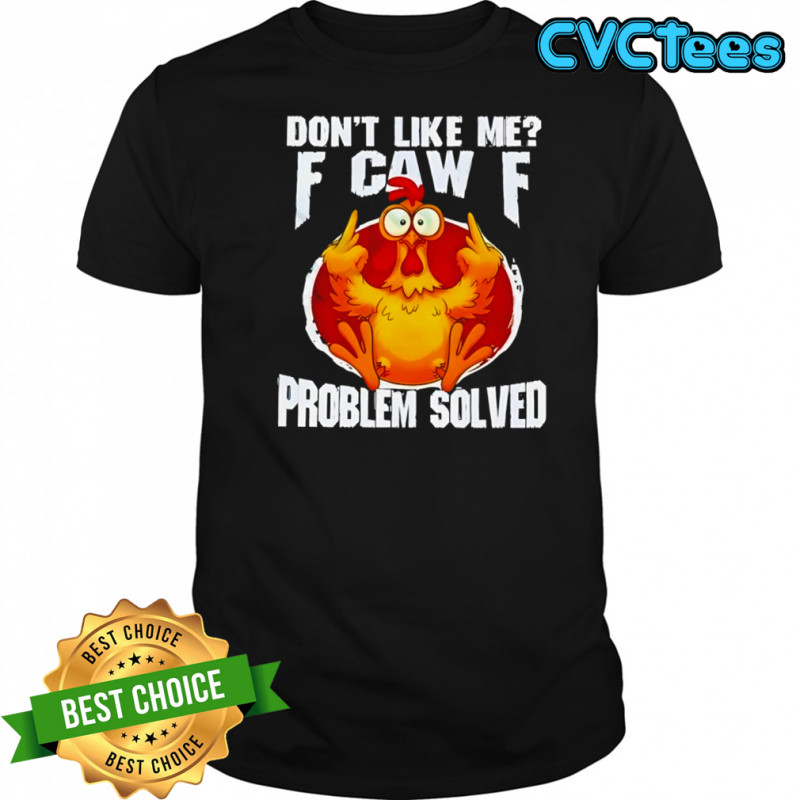 Chicken don’t like me fuck off problem solved shirt