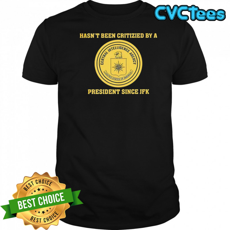 Cia jfk hasn’t been criticized by a president since jfk shirt