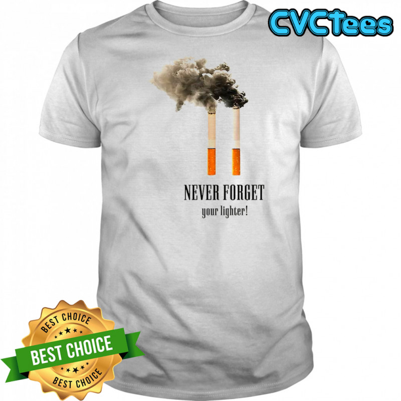 Cigarettes never forget your lighter meme shirt