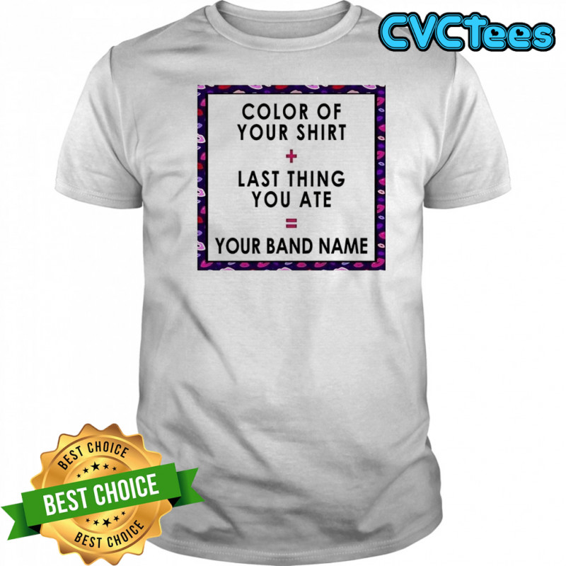 Color of your shirt last thing ate your band name shirt