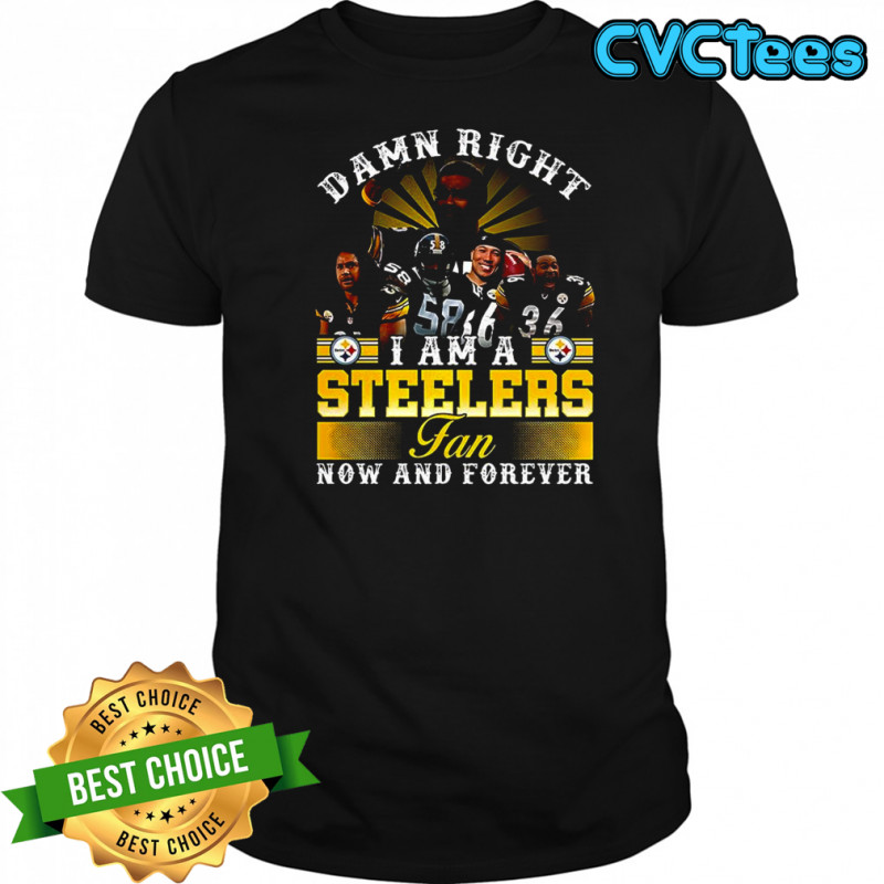 Damn right I am a Pittsburgh Steelers fans now and forever Legends never die shirt