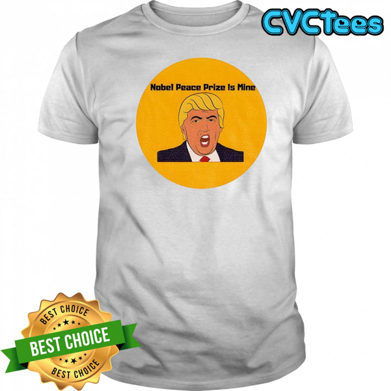 Donald Trump Nobel Peace Prize is mine political shirt