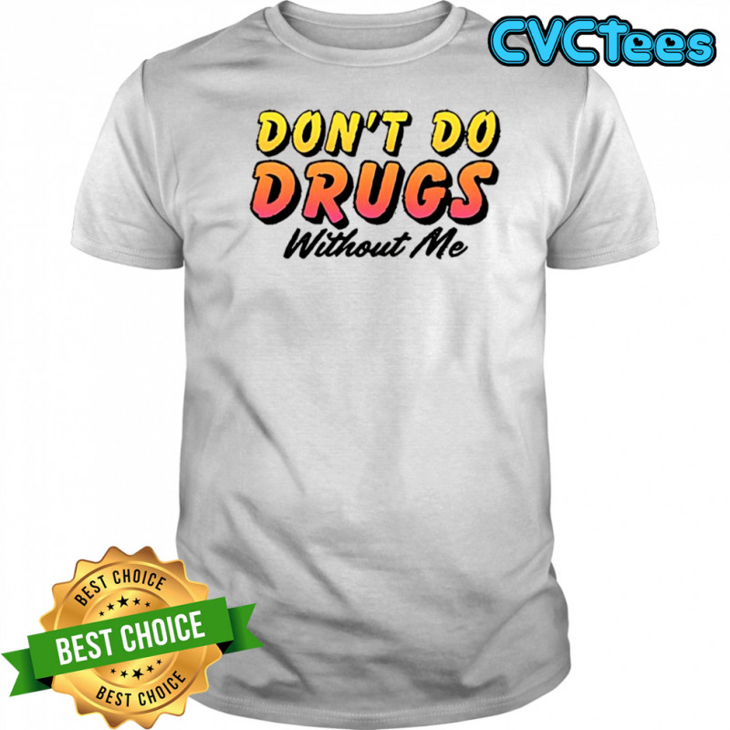 Don’t do drugs without me meme shirt