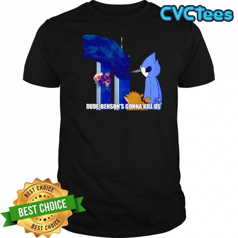 Dude Benson’s gonna kill us Regular Show 9 11 Meme shirt