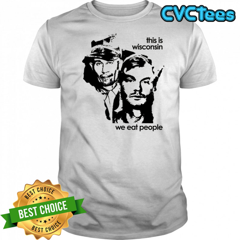 Ed Gein and Jeffrey Dahmer This Wisconsin we eat people graphic shirt