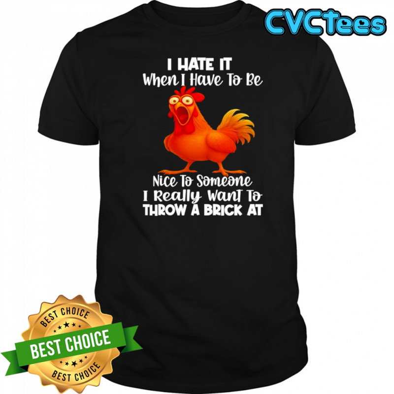 F Caw F Chicken i hate it when i have to be nice to someone i really want to throw a brick at shirt