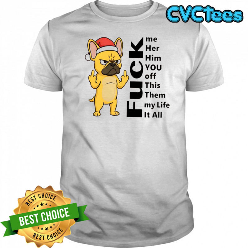 French Bulldog fuck me her him you off this them my life it all shirt