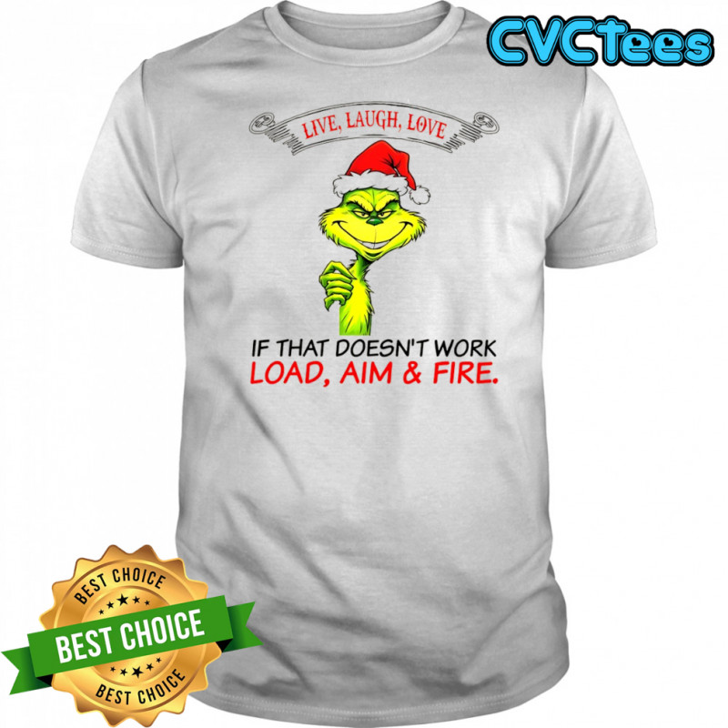 Funny Grinch Santa hat live laugh love if that doesn’t work load aim and fire Christmas shirt Funny Grinch Santa hat live laugh love if that doesn’t work load aim and fire Christmas shirt