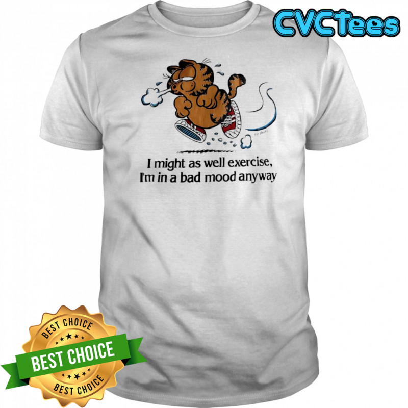 Garf I might as well exercise I’m in a bad mood anyway shirt