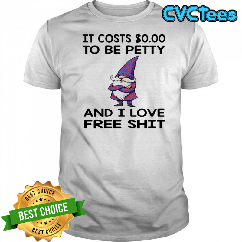 Gnome it costs to be petty and I love free shit shirt