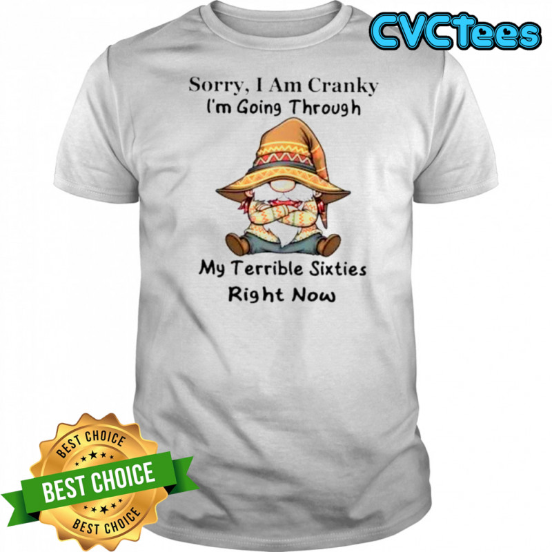 Gnomes Sorry I Am Cranky I’m Going Through My Terrible Sixties Right Now T-Shirt