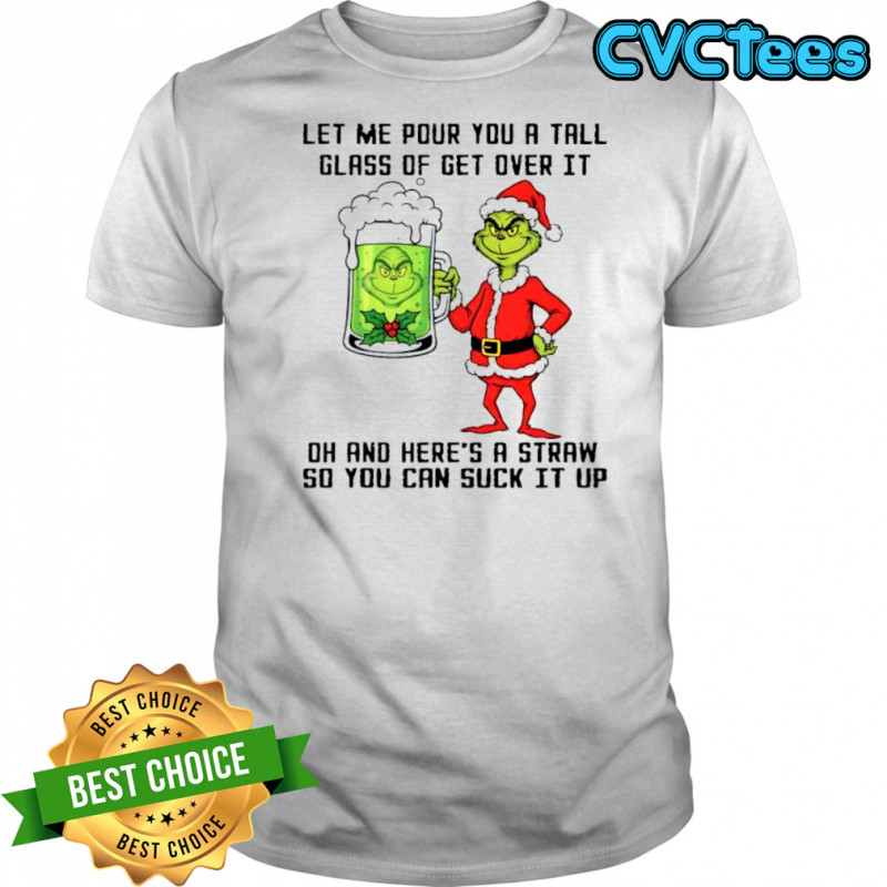 Grinch beer let me pour you a tall glass of get over it oh and here’s a straw so you can suck it up shirt