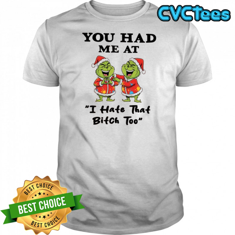 Grinch Chrismas you had me at i hate that bitch too shirt