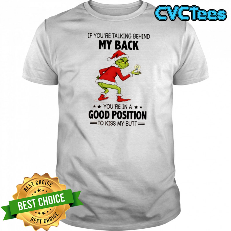 Grinch Christmas if you’re talking behind my back you’re in a good position shirt