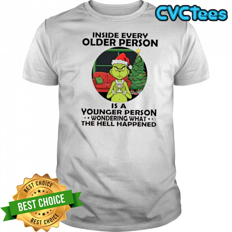 Grinch Christmas inside every older person is a younger person wondering what the hell happened shirt