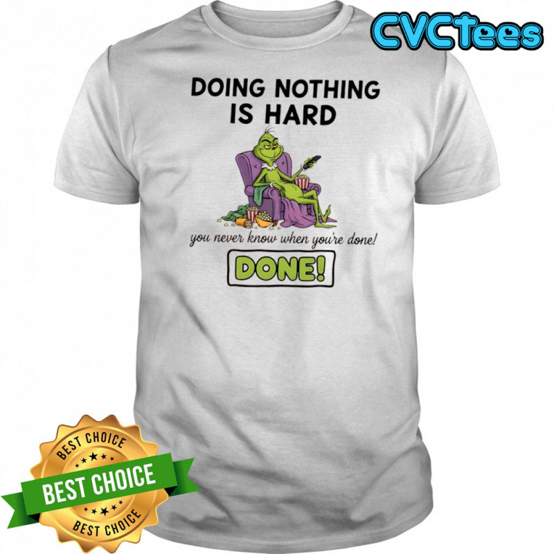 Grinch doing nothing is hard you never know when you’re done done shirt