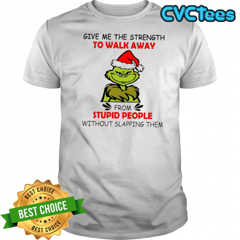 Grinch give me the strength to walk away from stupid people without slapping them shirt