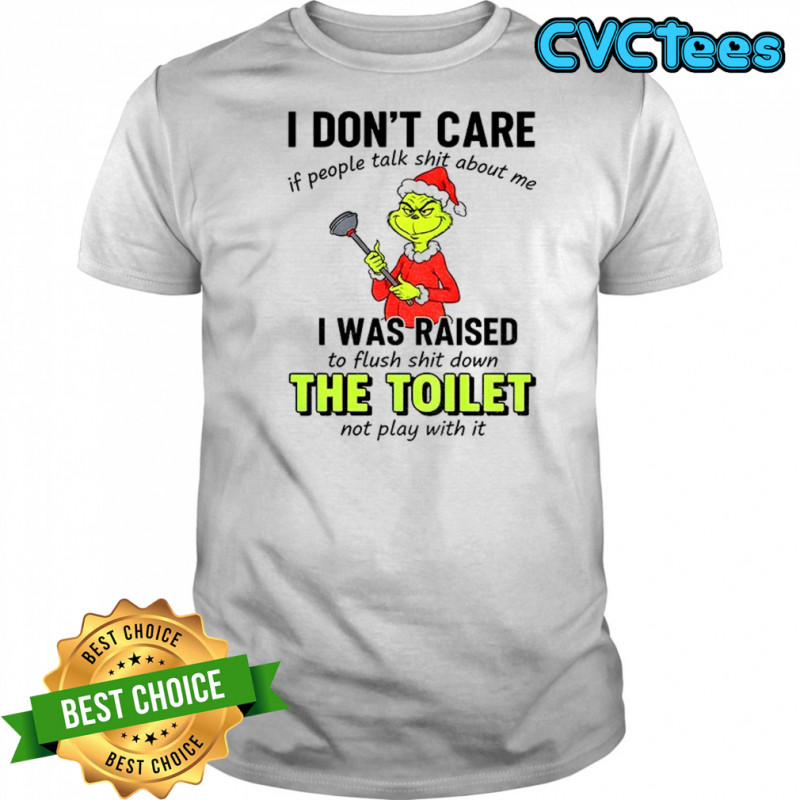 Grinch I don’t care if people tałk shit about me I was raised to flush shit down the toilet not play with it Christmas shirt