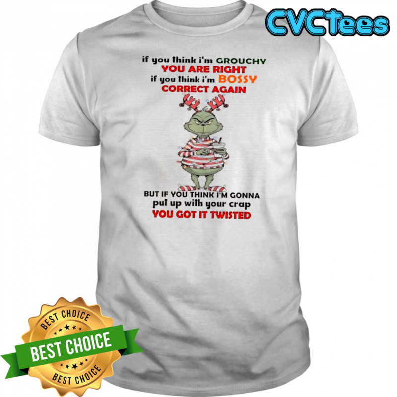Grinch if you think i’m grouchy you are right if you think i’m bossy correct again shirt