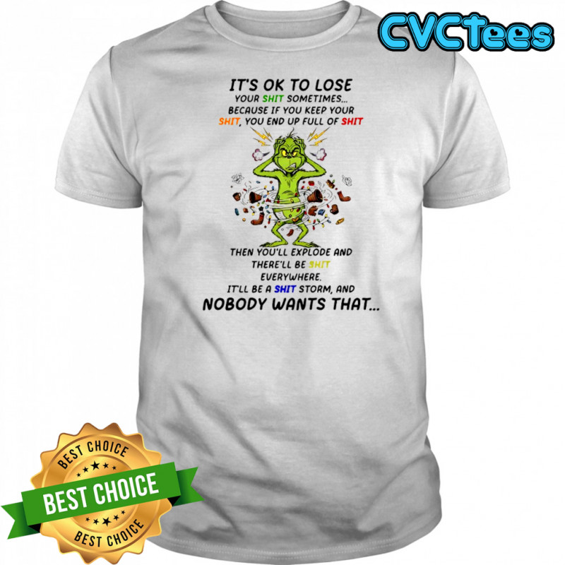 Grinch it’s ok to lose your shit sometimes because if you keep your shit shirt