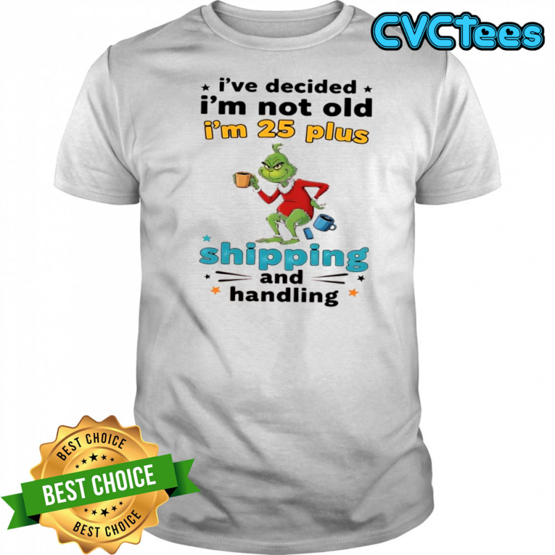 Grinch I’ve decided I’m not old I’m 25 plus shipping and handling shirt