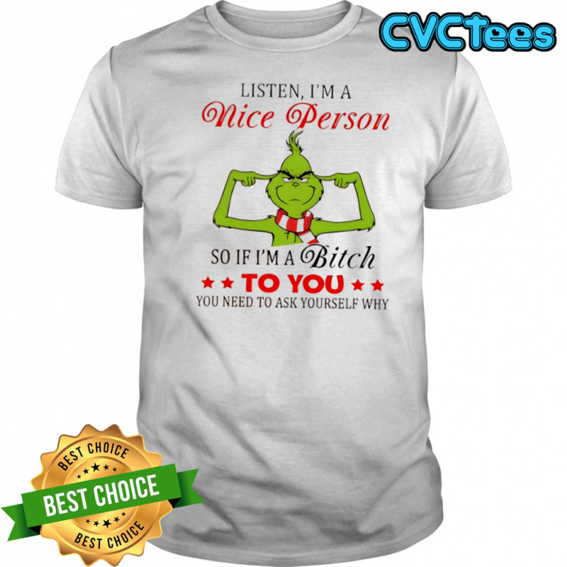Grinch listen i’m a nice person so if i’m a bitch to you you need to ask yourself why shirt