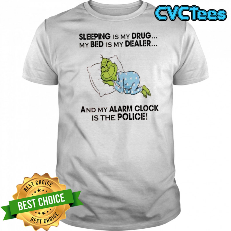 Grinch sleeping is my drug my bed is my dealer and my alarm clock is the police shirt