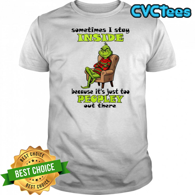 Grinch sometimes i stay inside too peopley out there Christmas shirt