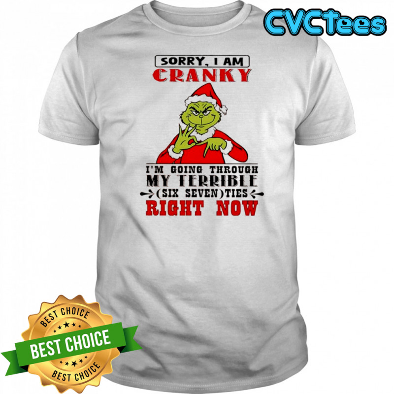 Grinch sorry I am cranky I’m going through my terrible six seven shirt