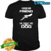I Asked God For A Friend He Sent Me My Dog Shirt
