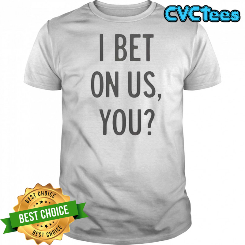 I bet on us you shirt