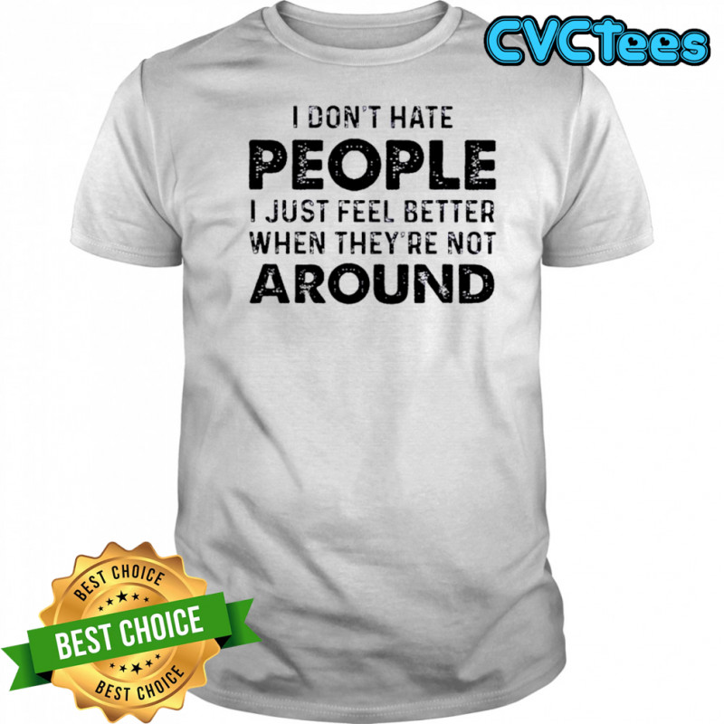 I Don’t Hate People I Just Feel Better When They’re Not Around T-Shirt