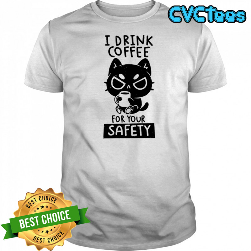 I Drink Coffee For Your Safety T-Shirt