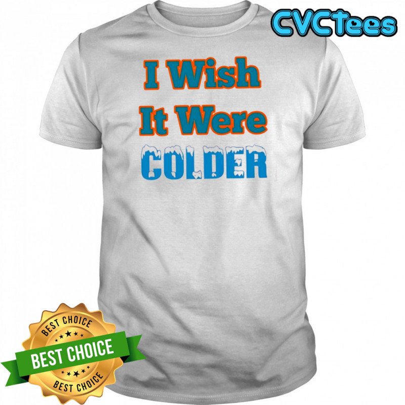 I Wish It Were Colder shirt