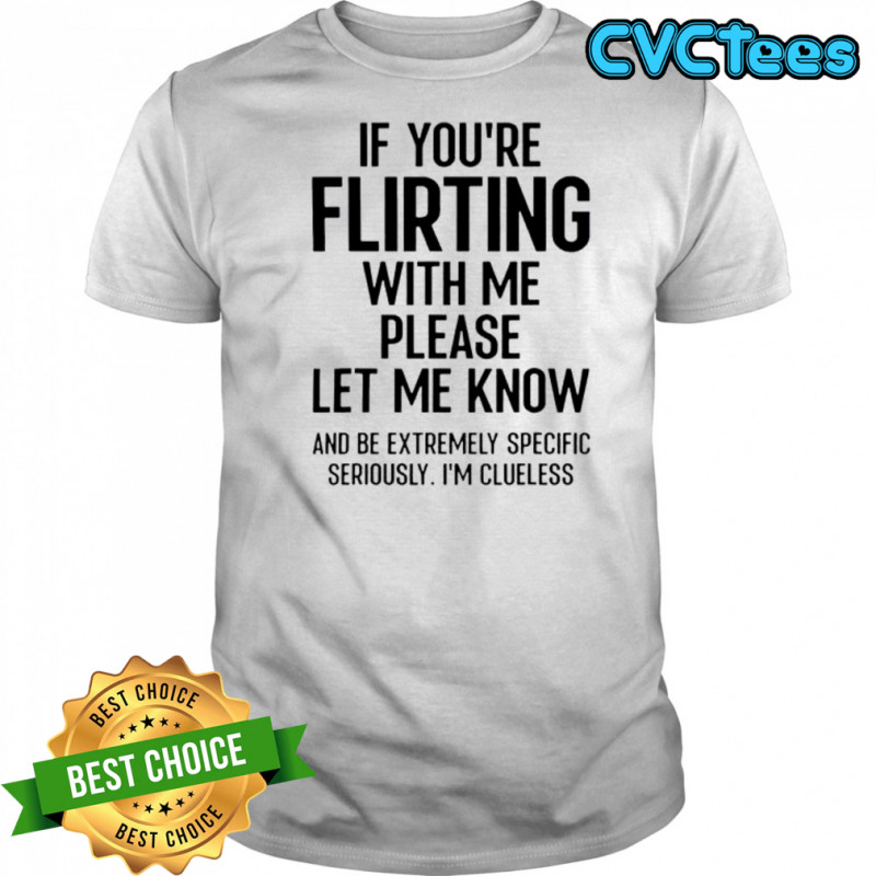 If You’re Flirting With Me Please Let Know And Be Extremely T-Shirt