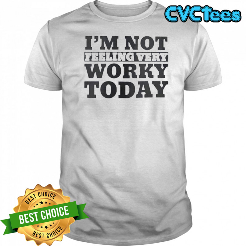 I’m Not Feeling Very Worky Today T-Shirt