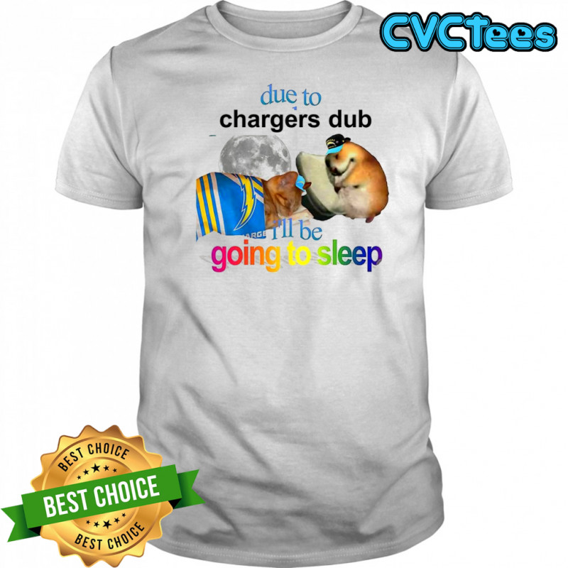 Los Angeles Chargers due to Chargers dub I’ll be going to sleep shirt