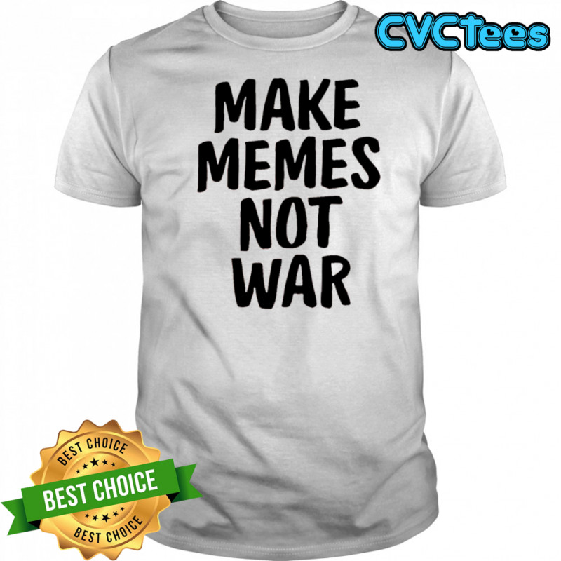 Make Memes Not War shirt