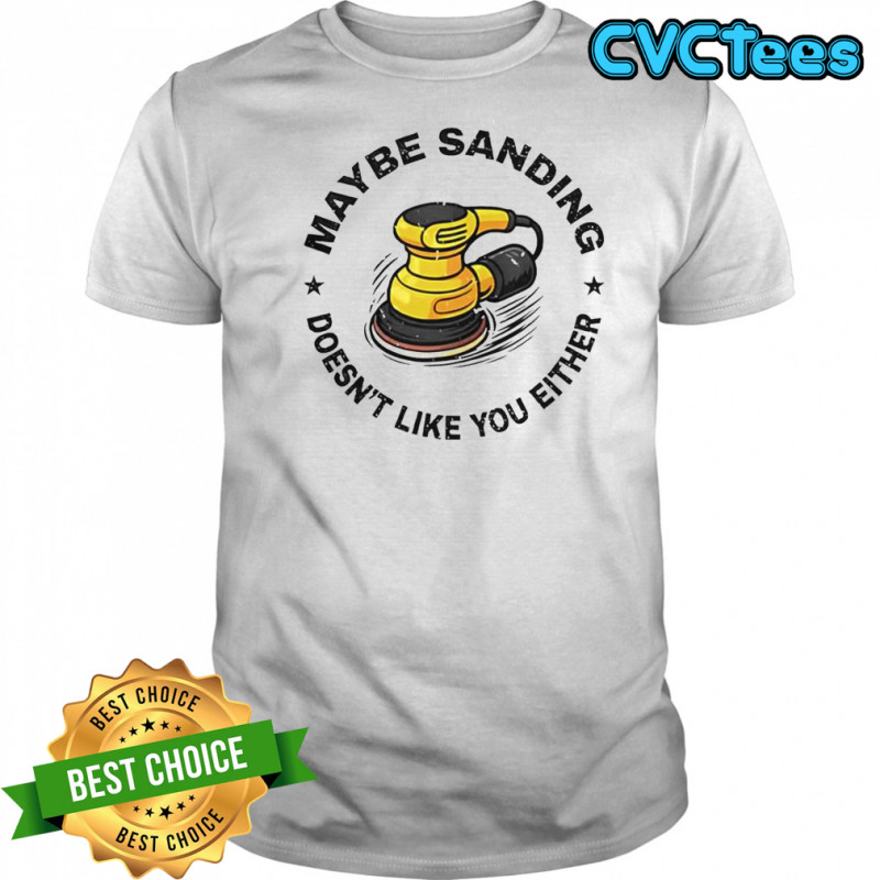 Maybe Sanding Doesn’t Like You Either Woodworker T-Shirt