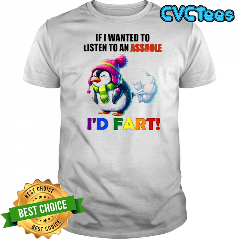 Penguin if i wanted to listen to an asshole i’d fart shirt