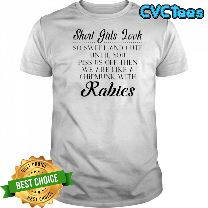 Short Girls Look So Sweet And Cute Until You Piss Us Off Then We Are Chipmunk With Rabies T-Shirt Short Girls Look So Sweet And Cute Until You Piss Us Off Then We Are Chipmunk With Rabies T-Shirt
