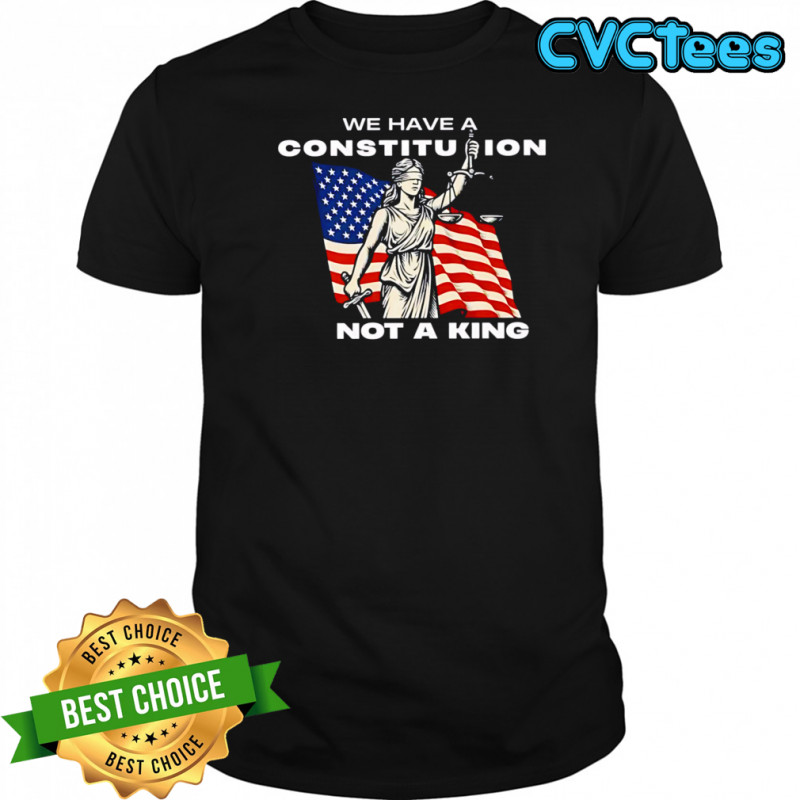 We Have A Constitution Not A King T-shirts