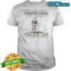 All men are created equal only the best still play golf in their eighties shirt
